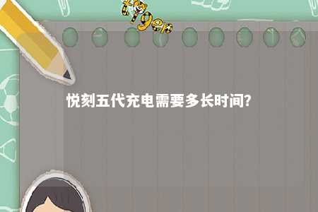 悦刻五代充电需要多长时间？ 